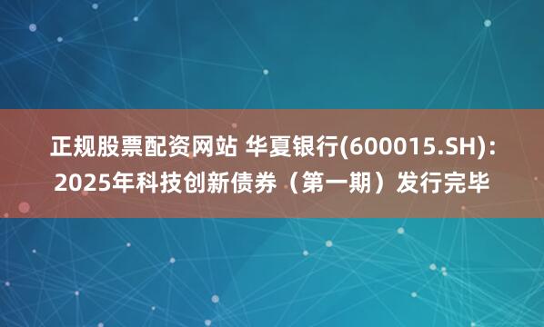 正规股票配资网站 华夏银行(600015.SH)：2025年科技创新债券（第一期）发行完毕