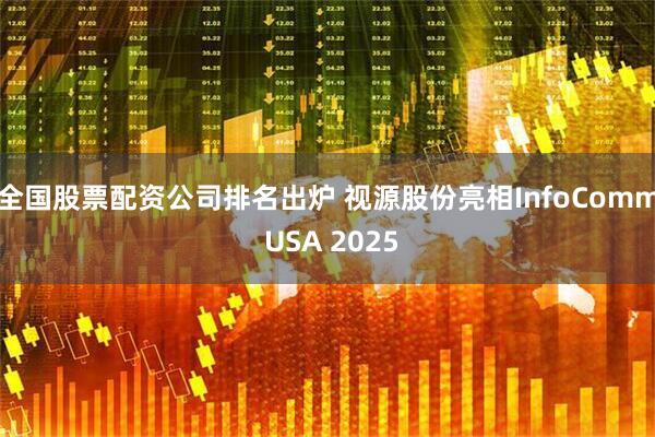全国股票配资公司排名出炉 视源股份亮相InfoComm USA 2025