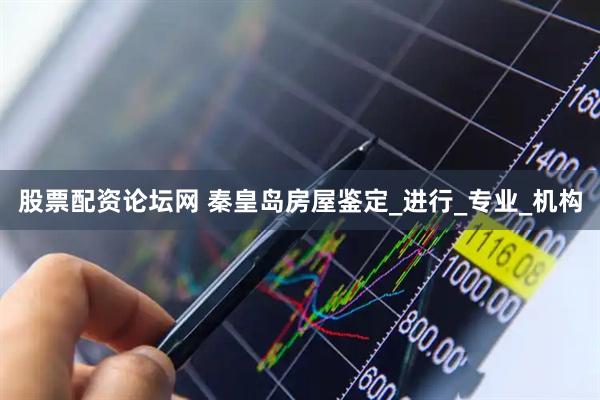 股票配资论坛网 秦皇岛房屋鉴定_进行_专业_机构