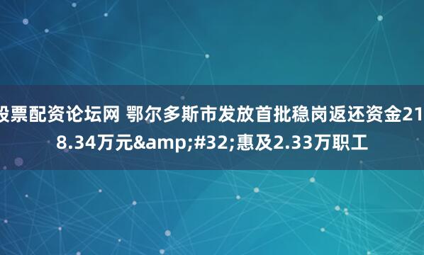 股票配资论坛网 鄂尔多斯市发放首批稳岗返还资金2118.34万元&#32;惠及2.33万职工