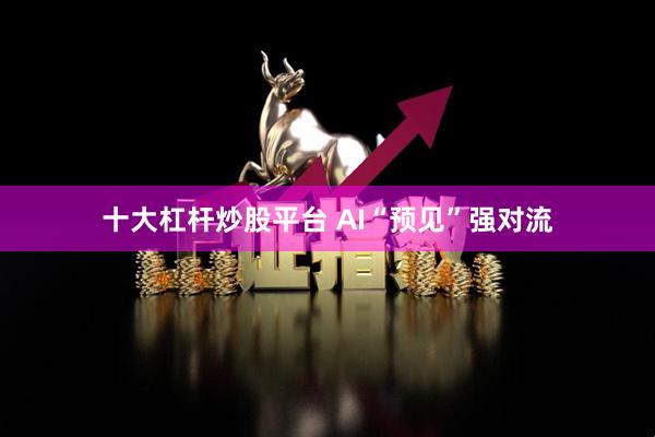 十大杠杆炒股平台 AI“预见”强对流