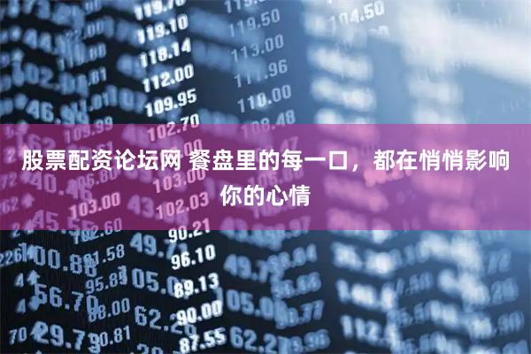 股票配资论坛网 餐盘里的每一口，都在悄悄影响你的心情