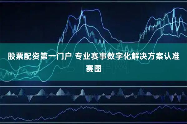 股票配资第一门户 专业赛事数字化解决方案认准赛图