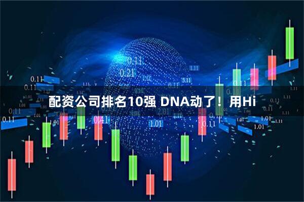 配资公司排名10强 DNA动了！用Hi