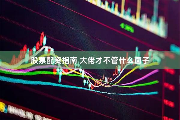 股票配资指南 大佬才不管什么面子