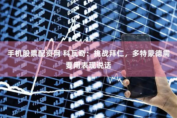 手机股票配资网 科瓦奇：挑战拜仁，多特蒙德需要用表现说话