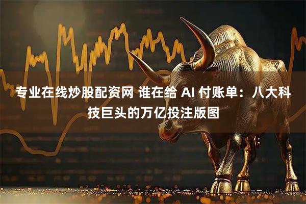 专业在线炒股配资网 谁在给 AI 付账单：八大科技巨头的万亿投注版图